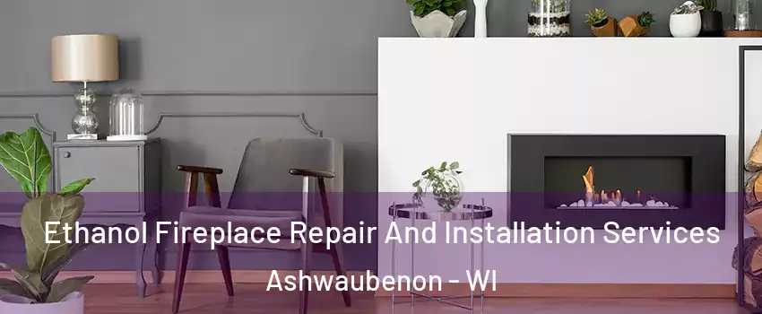 Ethanol Fireplace Repair And Installation Services Ashwaubenon - WI