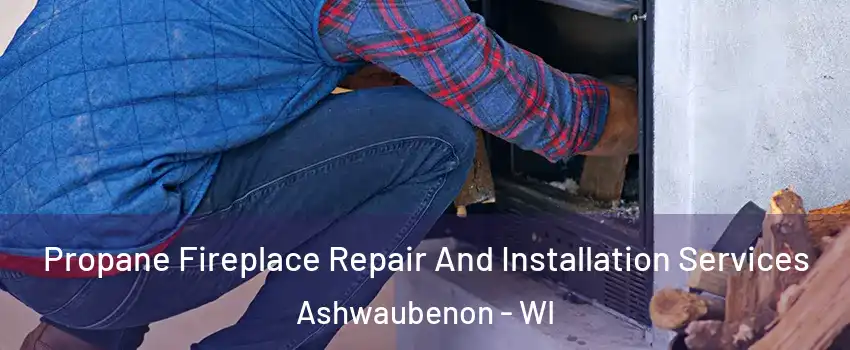 Propane Fireplace Repair And Installation Services Ashwaubenon - WI
