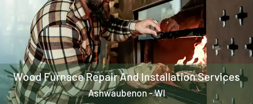 Wood Furnace Repair And Installation Services Ashwaubenon - WI
